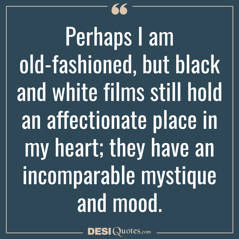 Perhaps I Am Old Fashioned, But Black And White Films