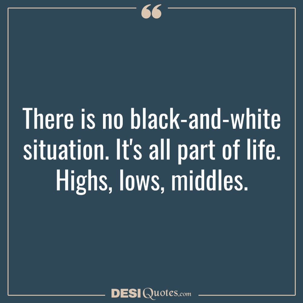 There Is No Black And White Situation. It's All Part