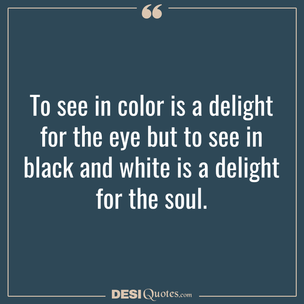 To See In Color Is A Delight For The Eye But To See In