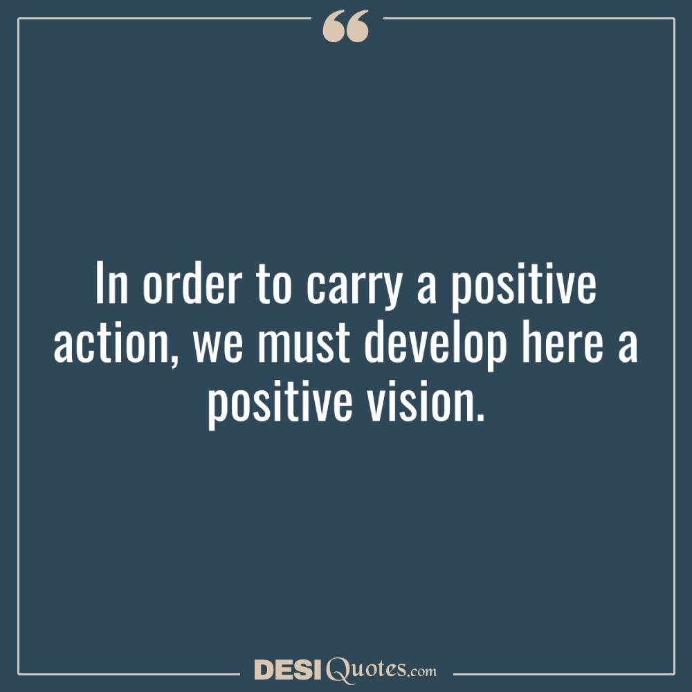 In Order To Carry A Positive Action, We Must Develop Here