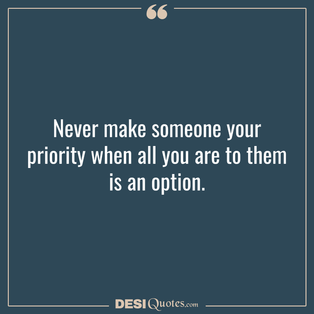 Never Make Someone Your Priority When All You Are To Them Is