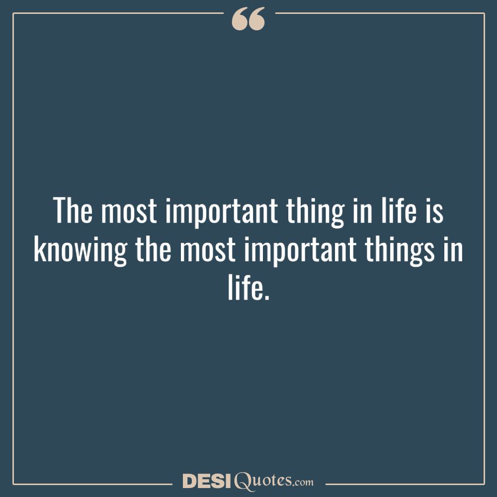 The Most Important Thing In Life Is Knowing The Most Important