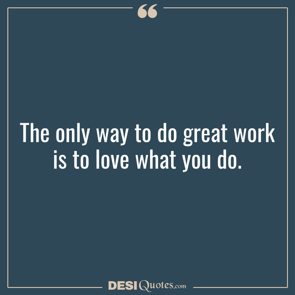 The Only Way To Do Great Work Is To Love What You Do.