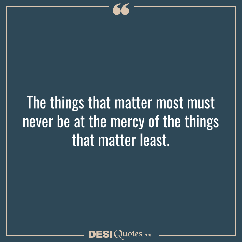 The Things That Matter Most Must Never Be At The Mercy Of The