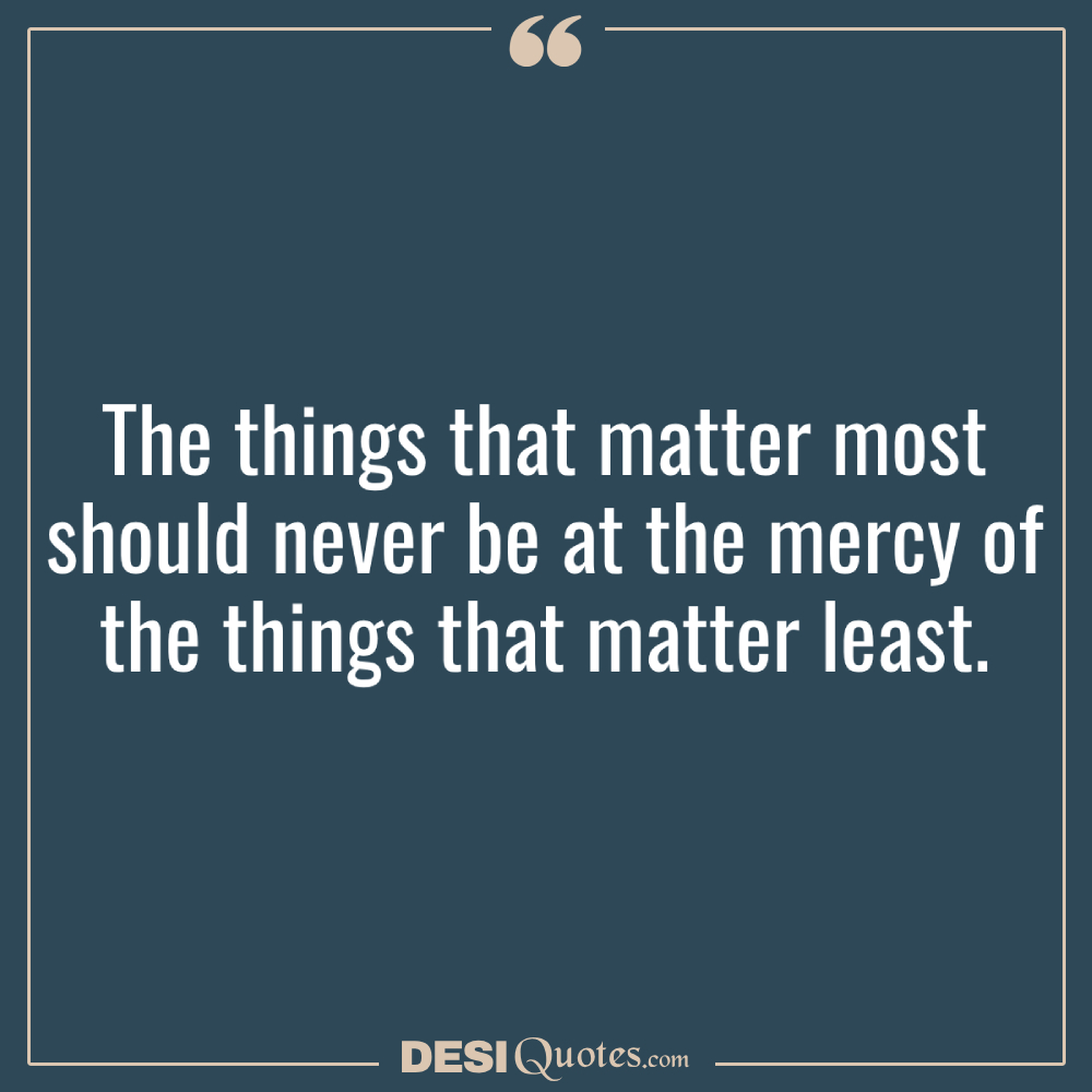 The Things That Matter Most Should Never Be At The Mercy Of