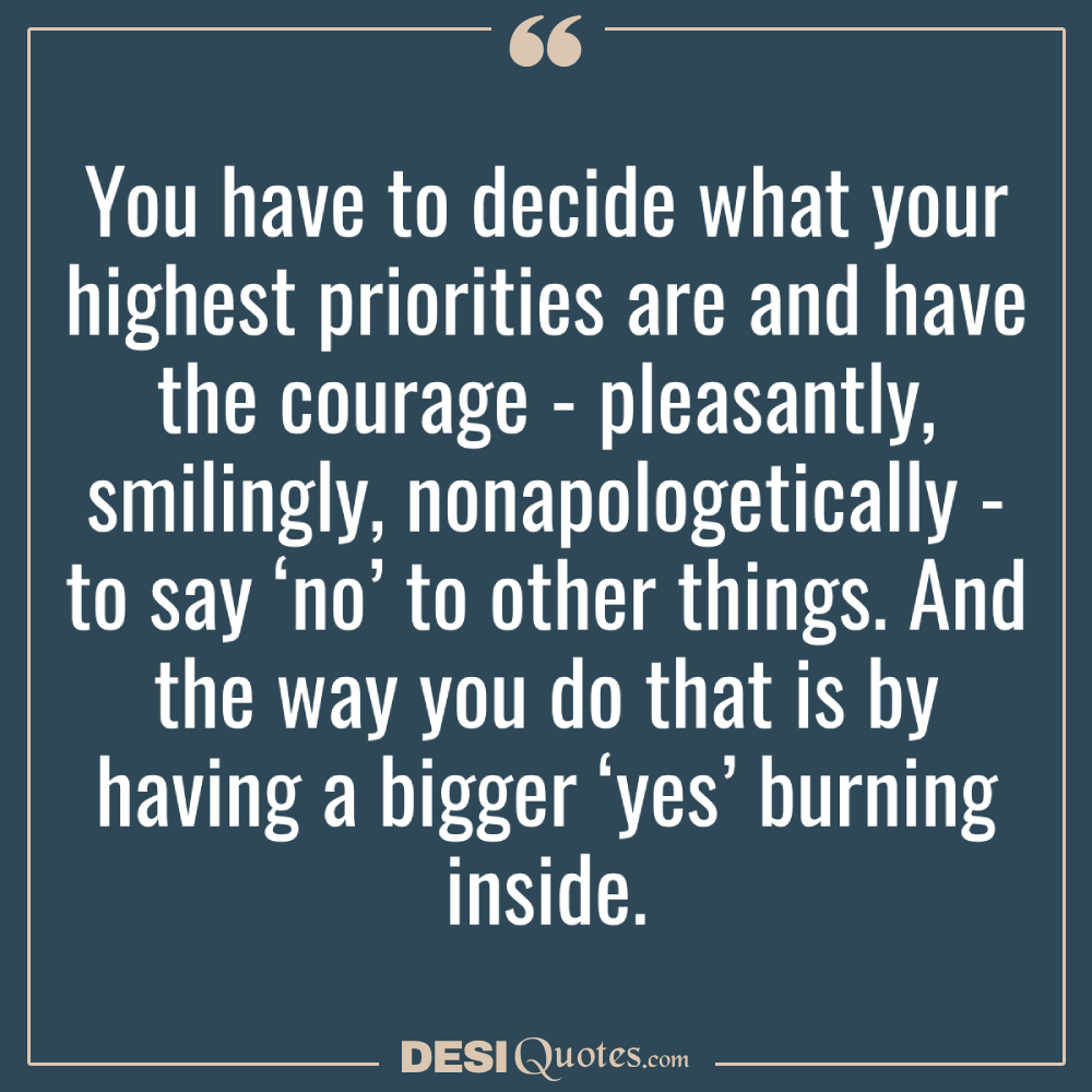 You Have To Decide What Your Highest Priorities Are And Have The Courage