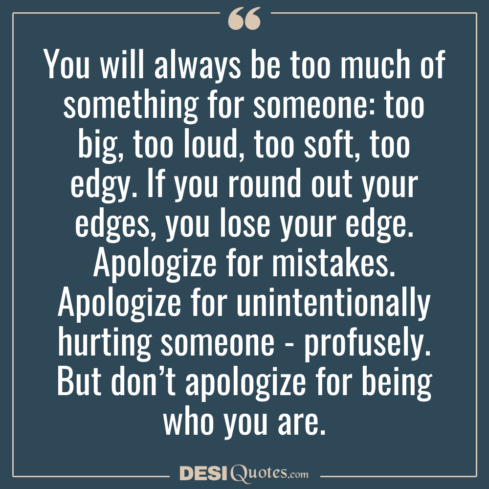 You Will Always Be Too Much Of Something For Someone Too Big, Too Loud