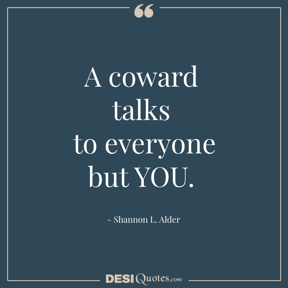 A Coward Talks To Everyone But You.