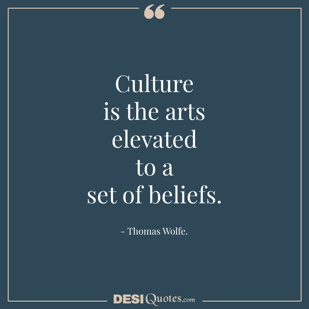 Culture Is The Arts Elevated To A Set Of Beliefs.