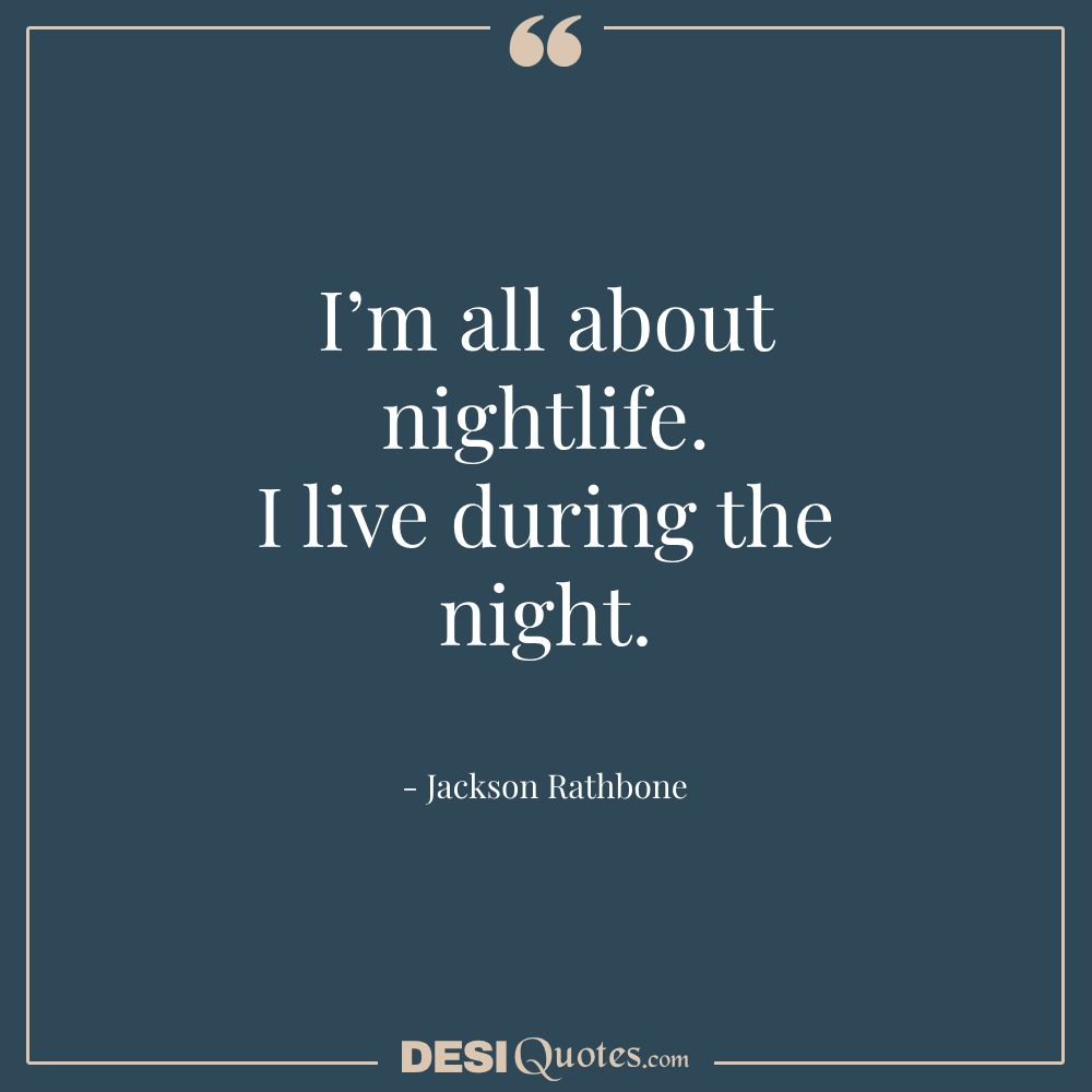 I’m All About Nightlife. I Live During The Night.