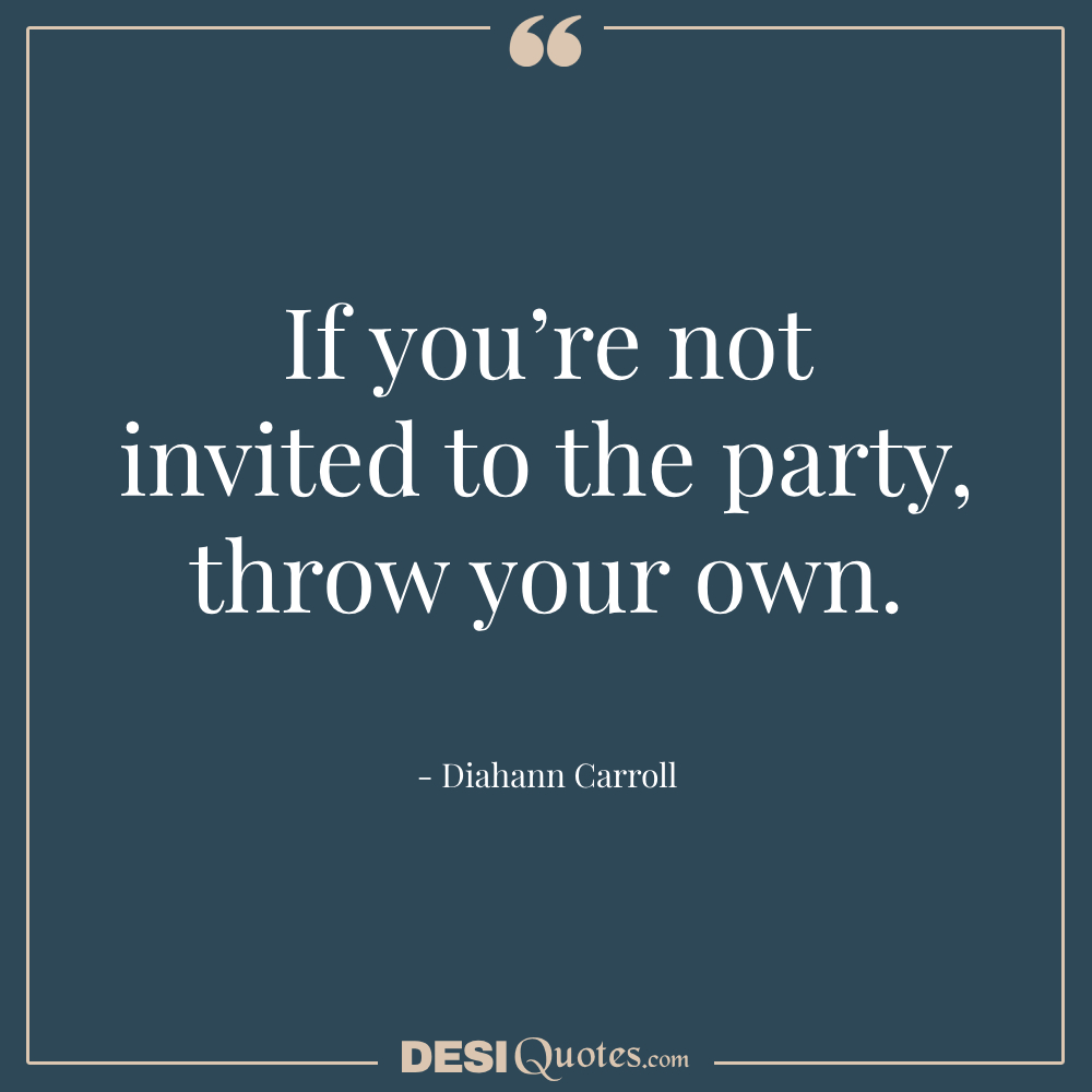 If You’re Not Invited To The Party, Throw Your Own.