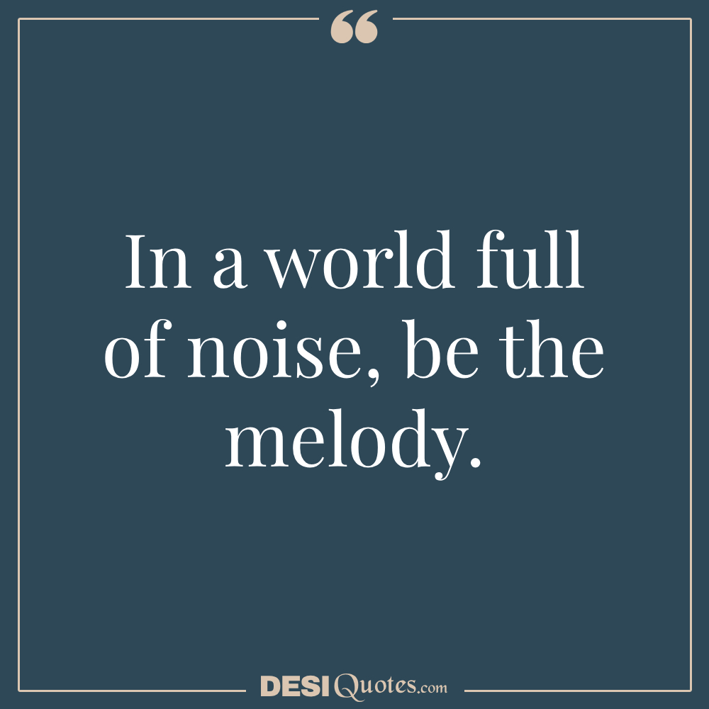 In A World Full Of Noise, Be The Melody.