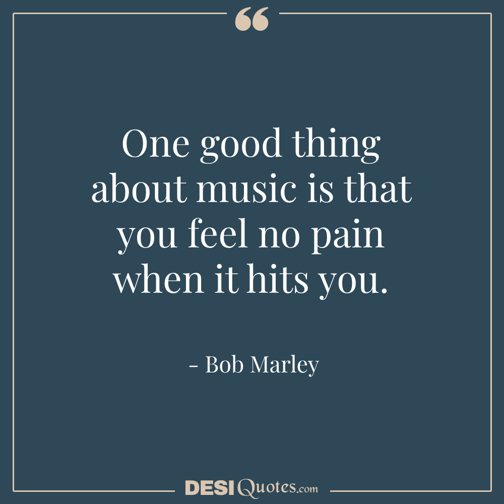 One Good Thing About Music Is That You Feel No Pain When It Hits You.