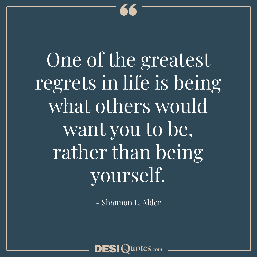 One Of The Greatest Regrets In Life Is Being What Other