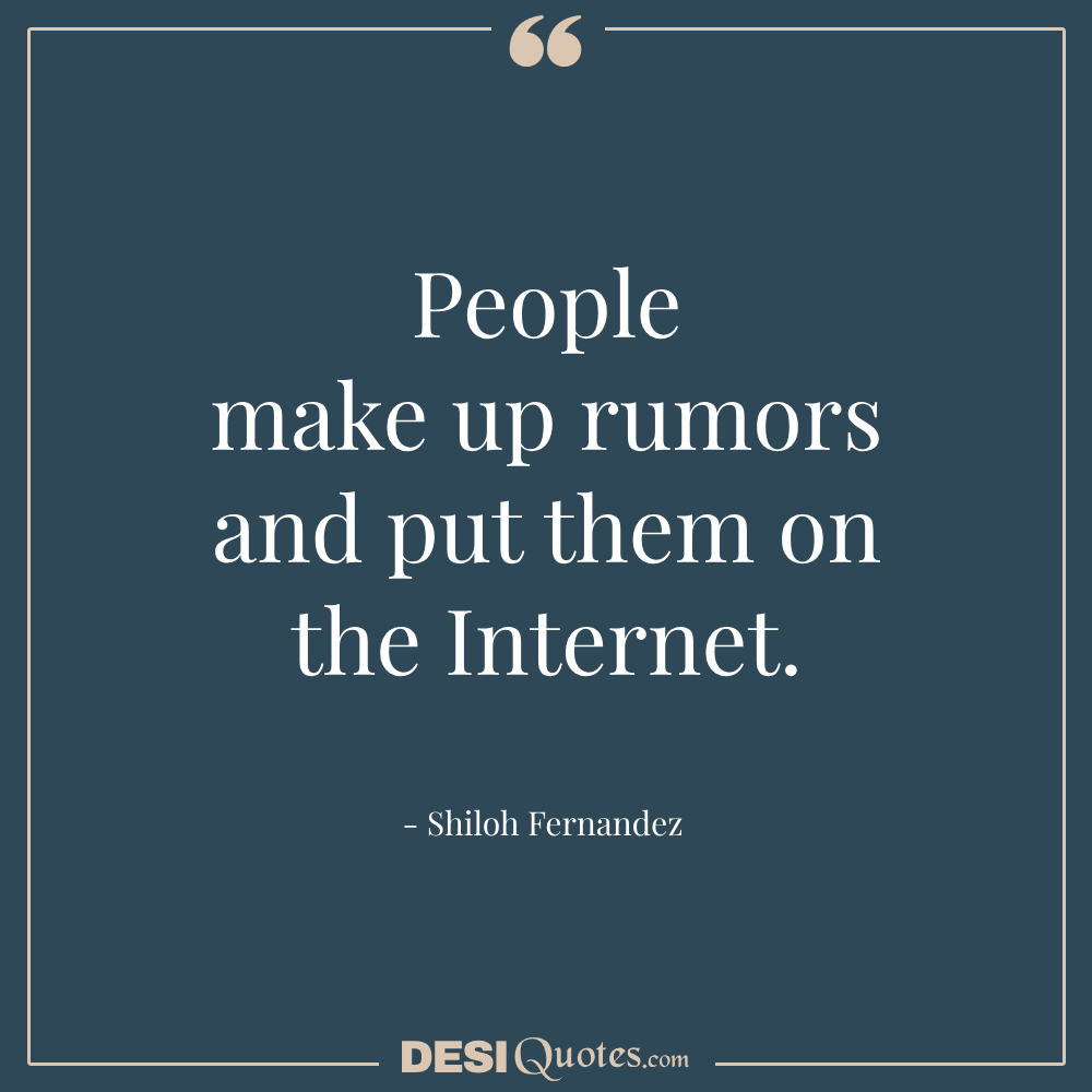 People Make Up Rumors And Put Them On The Internet.