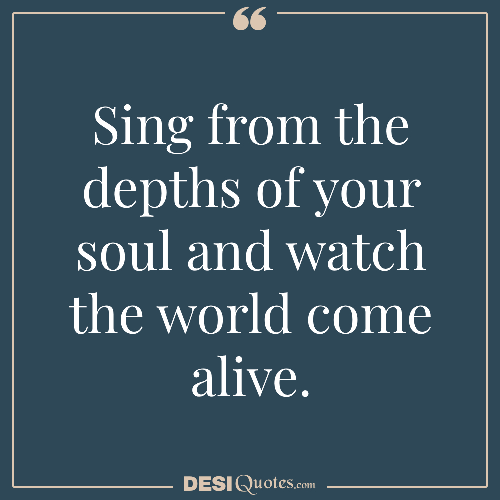 Sing From The Depths Of Your Soul And Watch The World Come Alive.