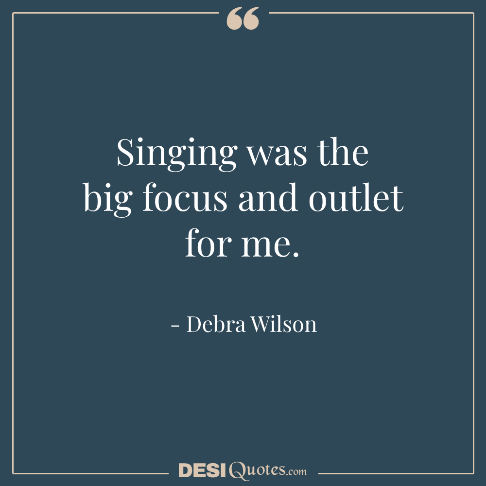 Singing Was The Big Focus And Outlet For Me.