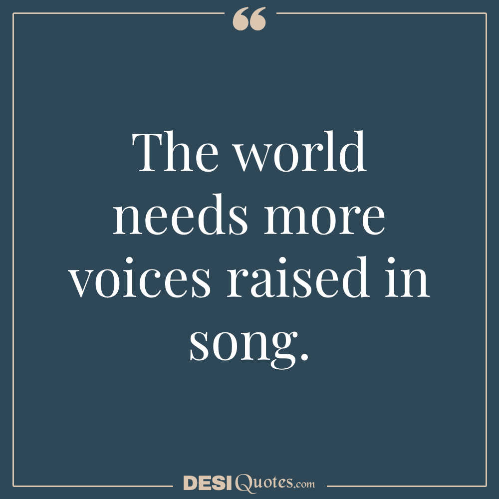 The World Needs More Voices Raised In Song.