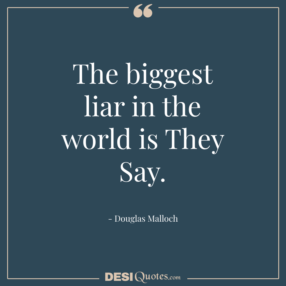 The Biggest Liar In The World Is They Say.