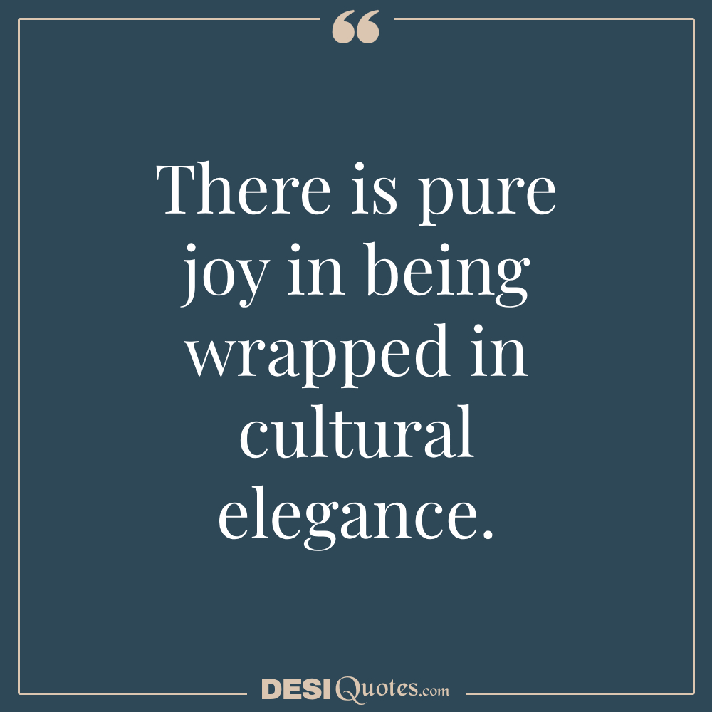 There Is Pure Joy In Being Wrapped In Cultural Elegance.