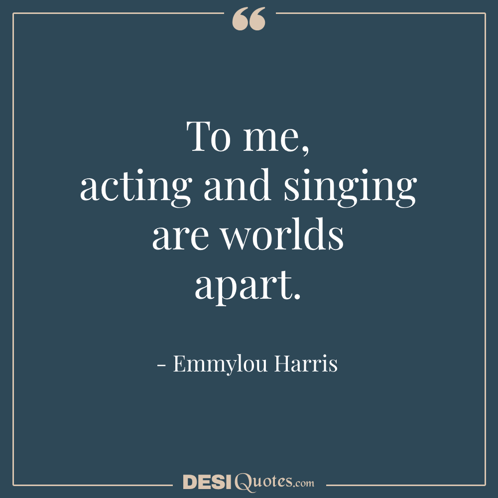 To Me, Acting And Singing Are Worlds Apart.