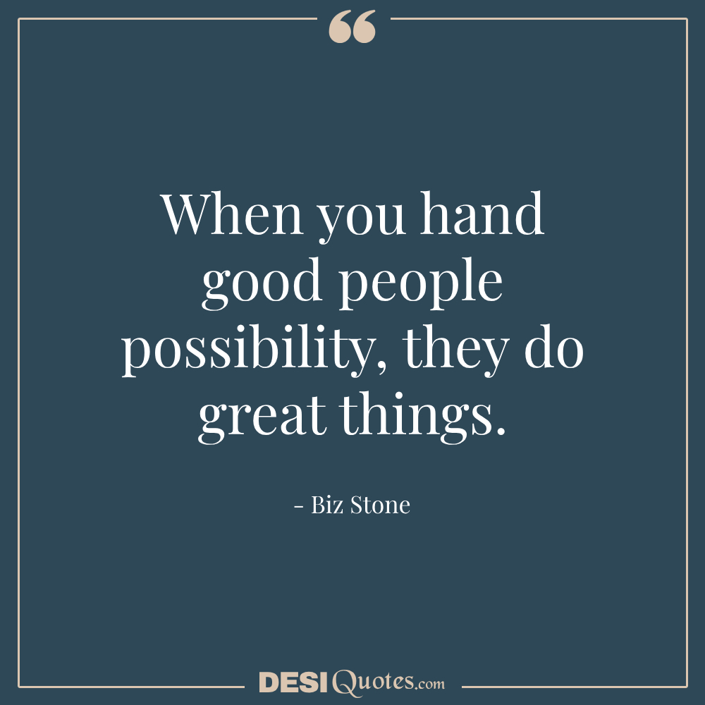 When You Hand Good People Possibility, They Do Great Things.