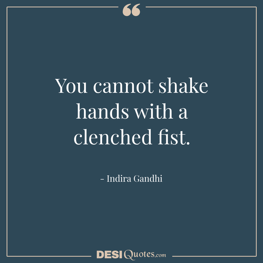 You Cannot Shake Hands With A Clenched Fist.