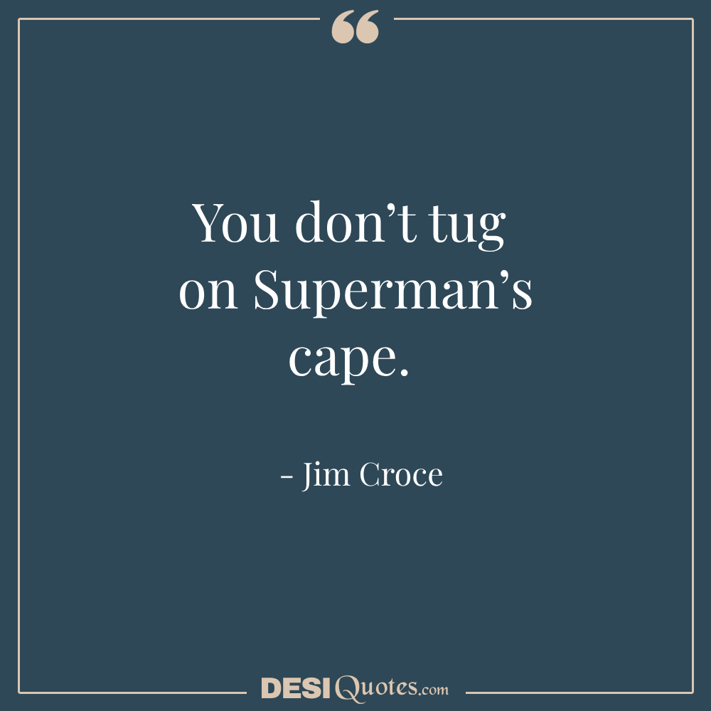 You Don’t Tug On Superman’s Cape.