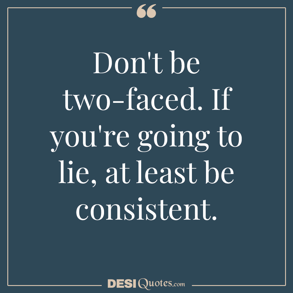 Don't Be Two Faced. If You're Going To Lie, At Least Be Consistent.