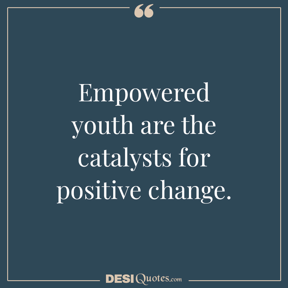 Empowered Youth Are The Catalysts For Positive Change.