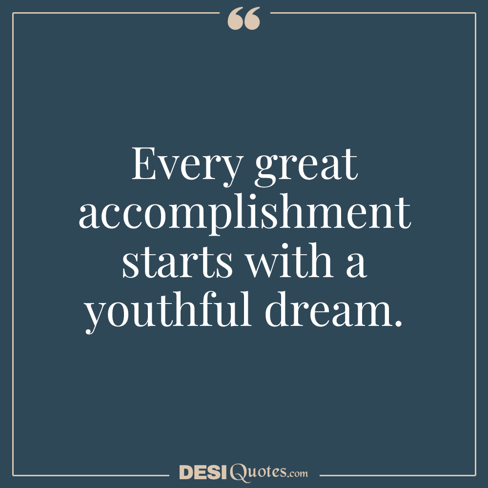 Every Great Accomplishment Starts With A Youthful Dream.