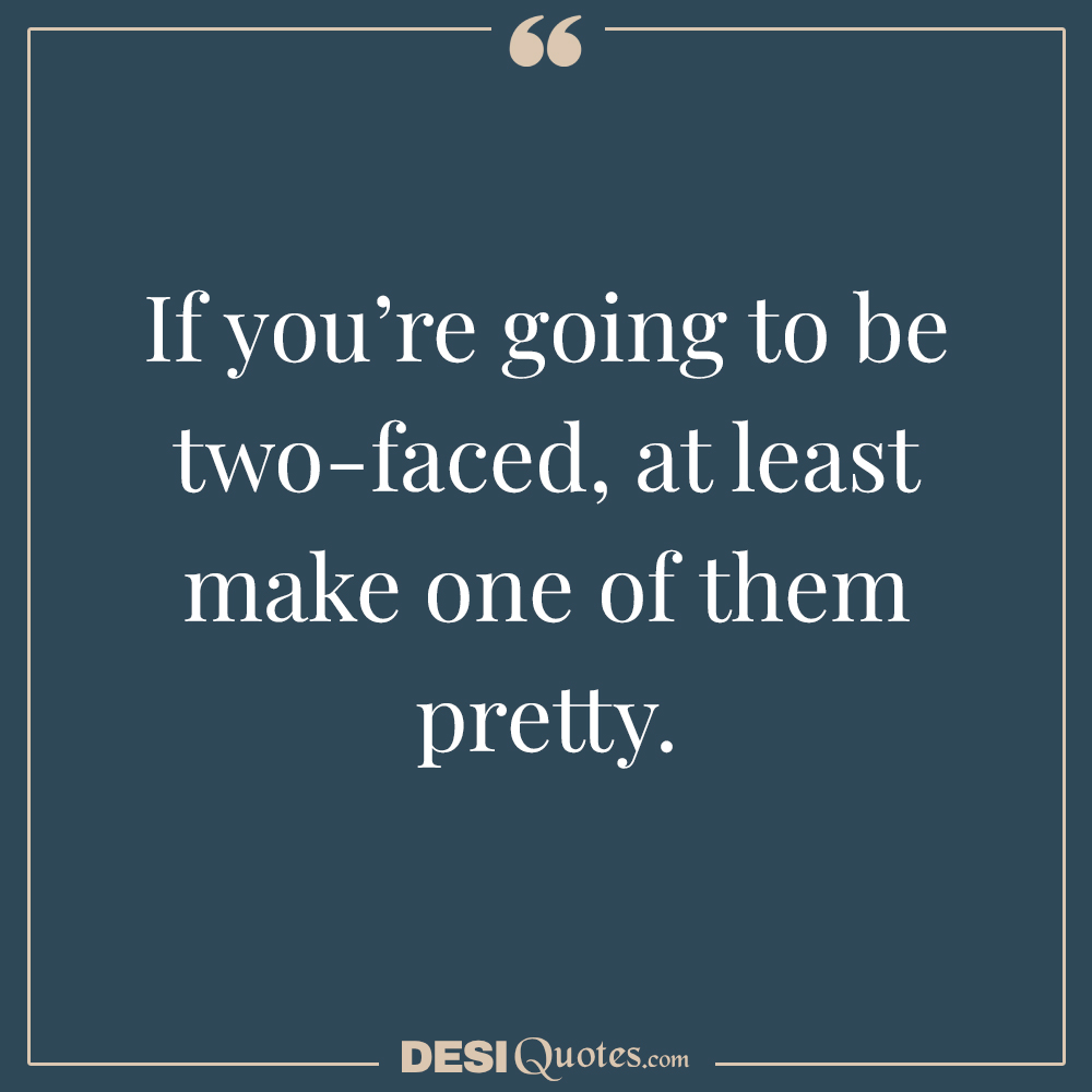 If You’re Going To Be Two Faced, At Least Make One Of Them Pretty.