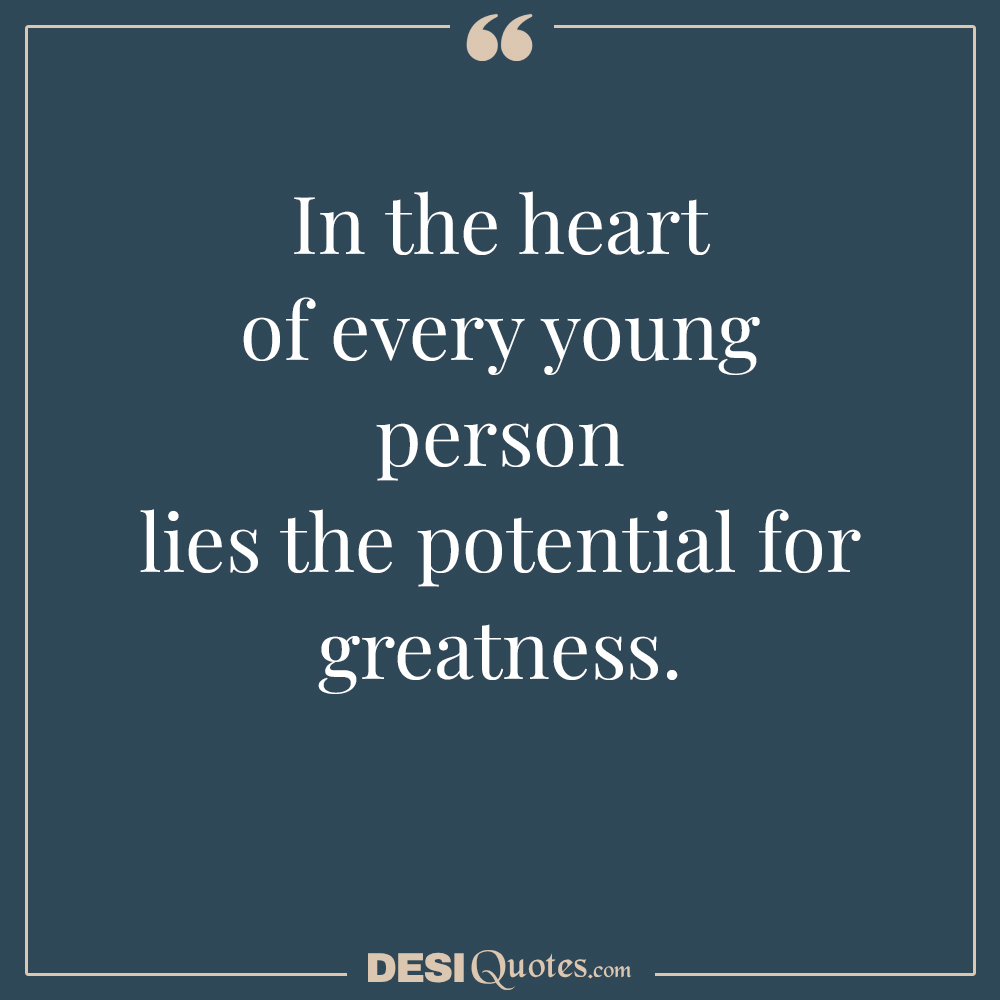 In The Heart Of Every Young Person Lies The Potential For Greatness.