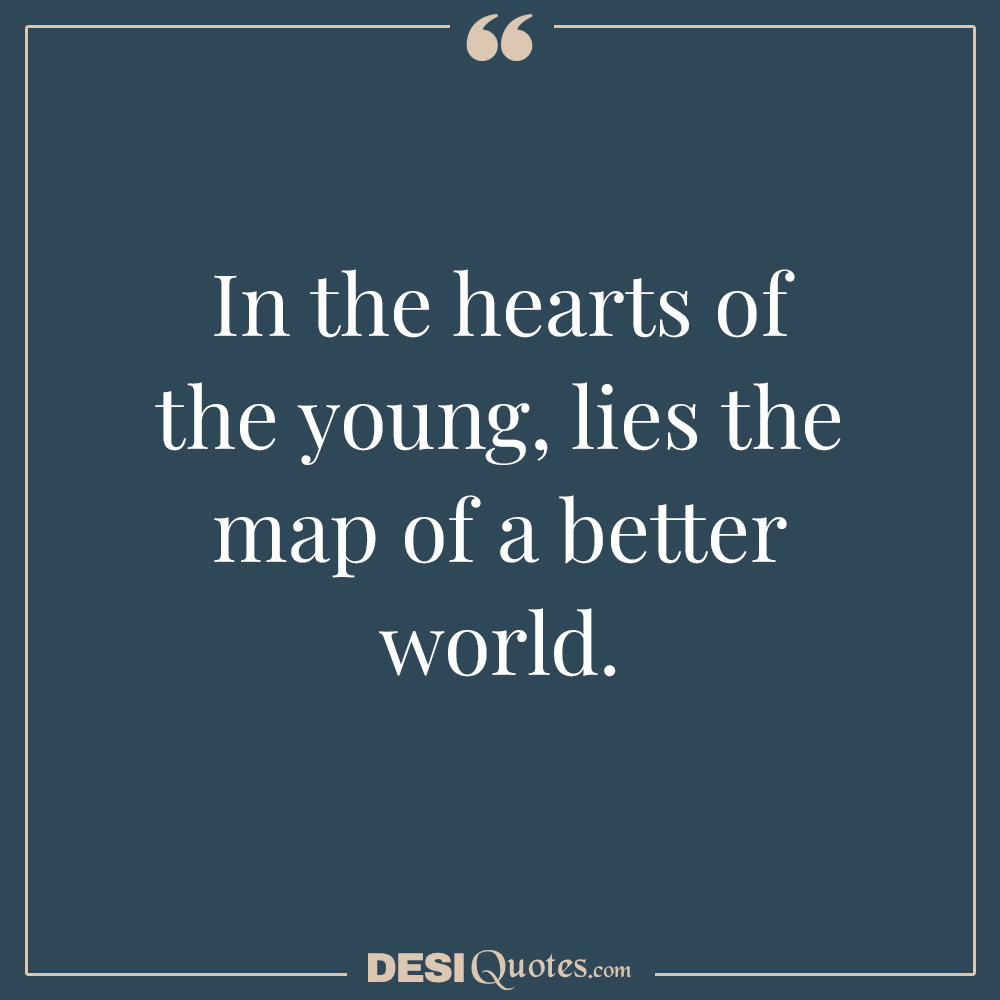 In The Hearts Of The Young, Lies The Map Of A Better World.