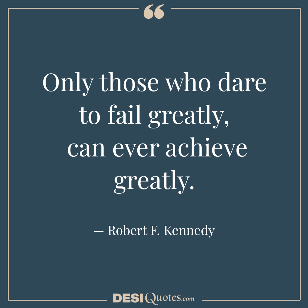 Only Those Who Dare To Fail Greatly,