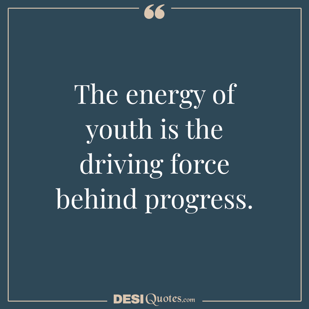 The Energy Of Youth Is The Driving Force Behind Progress.