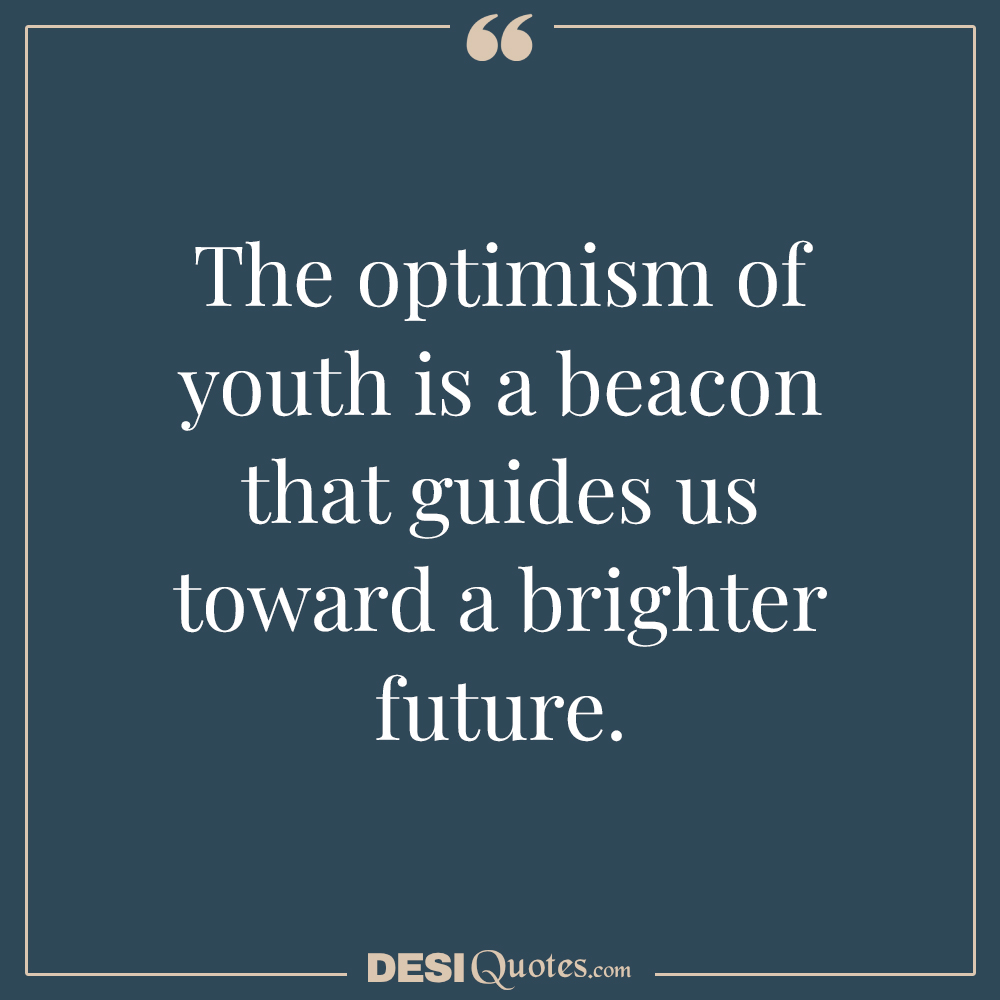 The Optimism Of Youth Is A Beacon That Guides Us Toward A Brighter Future.