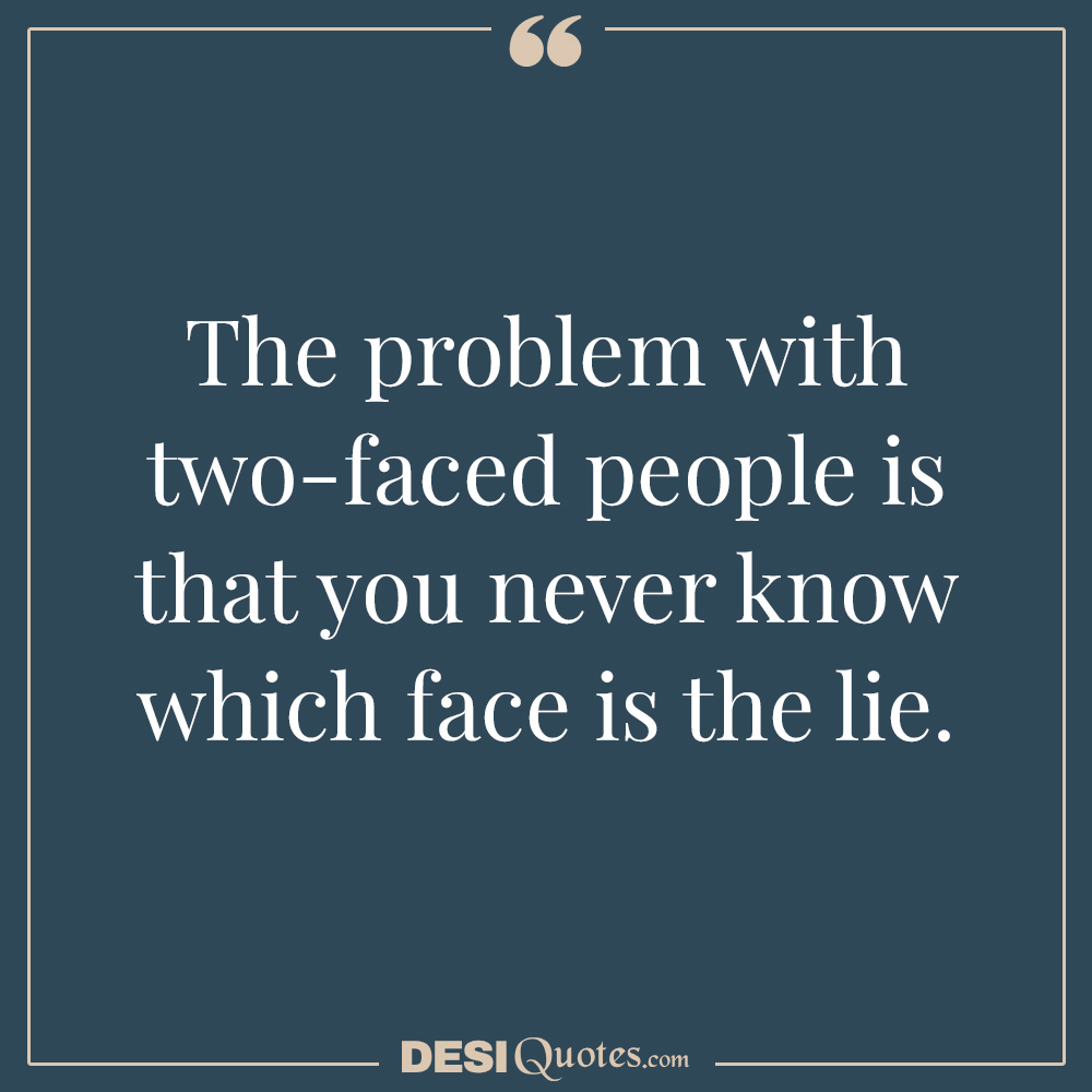 The Problem With Two Faced People Is That You Never