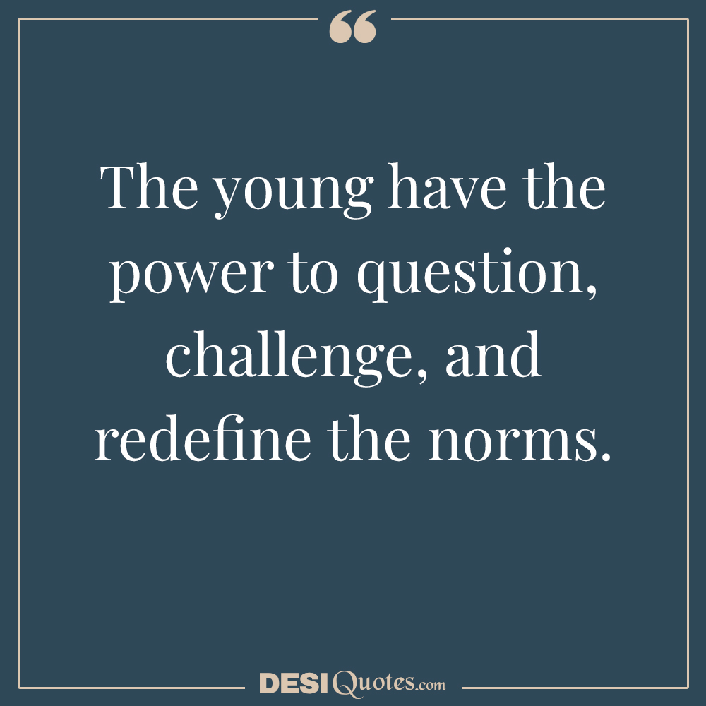 The Young Have The Power To Question, Challenge, And Redefine The Norms.