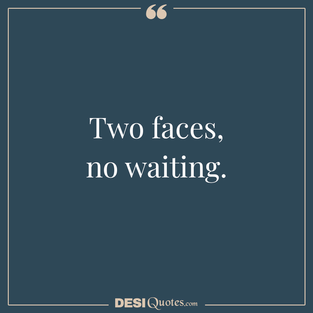 Two Faces, No Waiting.