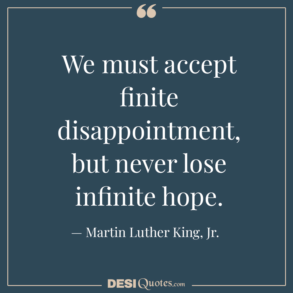 We Must Accept Finite Disappointment, But Never Lose Infinite Hope.