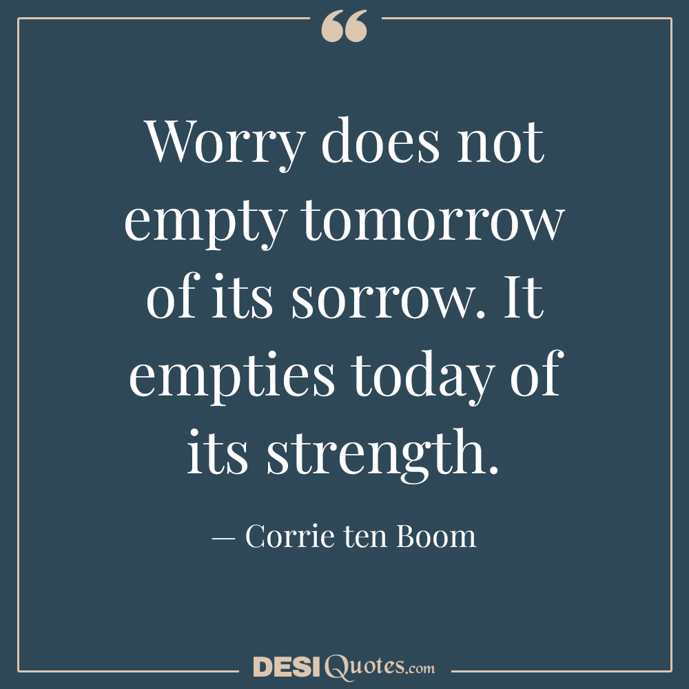 Worry Does Not Empty Tomorrow Of Its Sorrow.