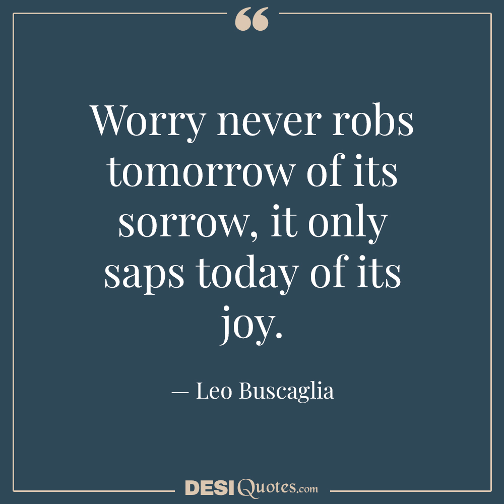 Worry Never Robs Tomorrow Of Its Sorrow,