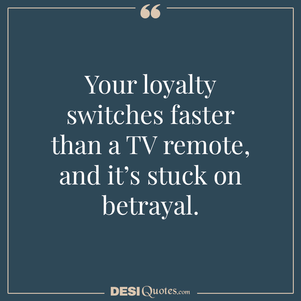 Your Loyalty Switches Faster Than A Tv Remote And It’s Stuck On Betrayal.