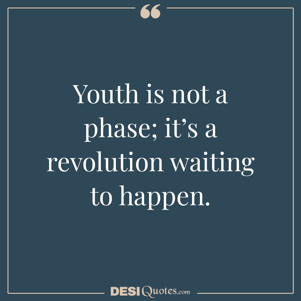 Youth Is Not A Phase; It’s A Revolution Waiting To Happen.