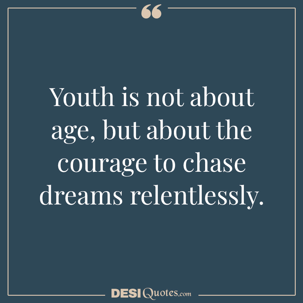 Youth Is Not About Age, But About The Courage To Chase Dreams Relentlessly.