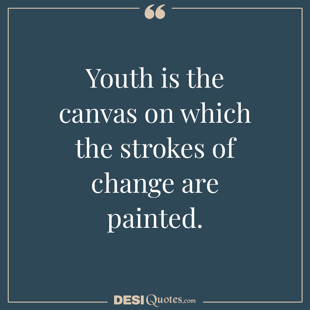 Youth Is The Canvas On Which The Strokes Of Change Are Painted.