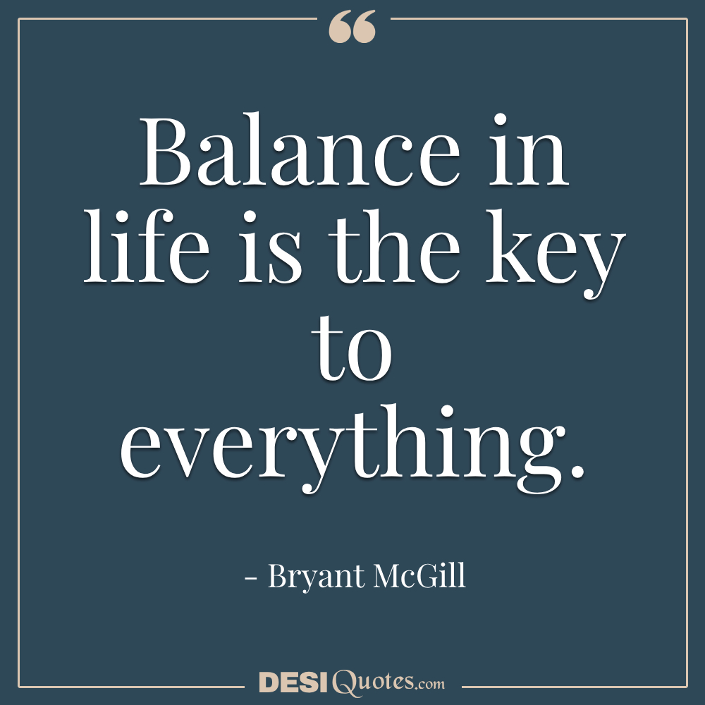 Balance In Life Is The Key To Everything.