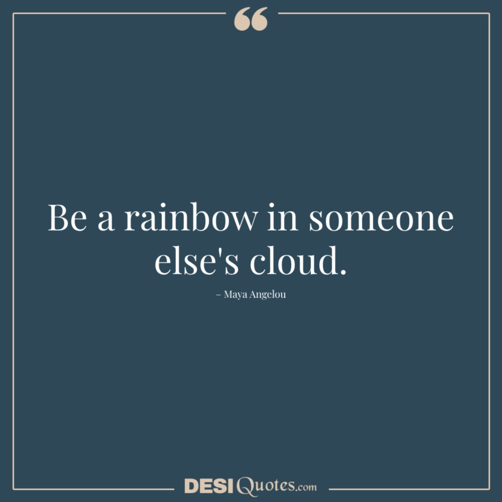 Be A Rainbow In Someone Else's Cloud. – Maya Angelou