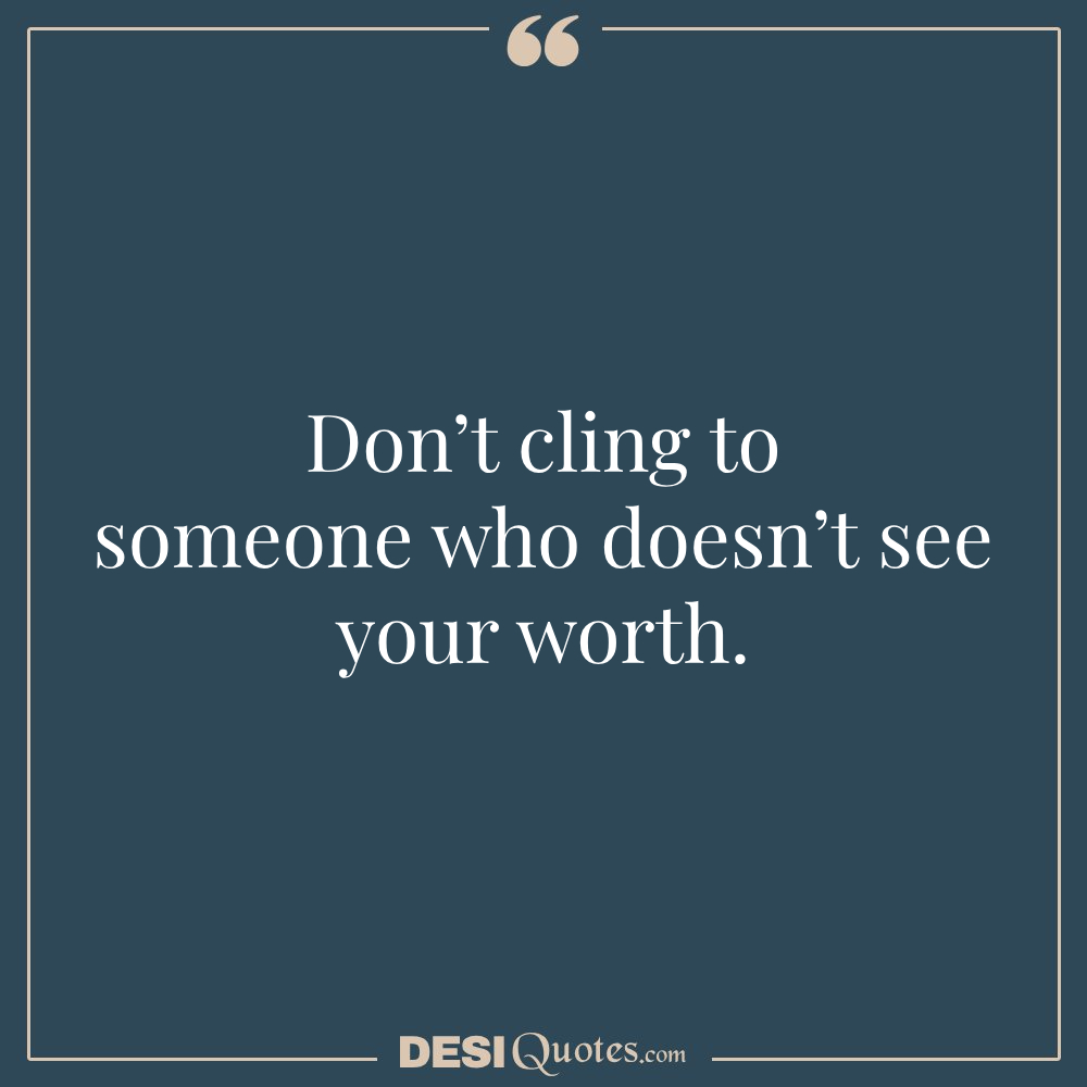 Don’t Cling To Someone Who Doesn’t See Your Worth.